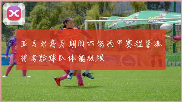 亚马尔斋月期间四场西甲赛程紧凑将考验球队体能极限