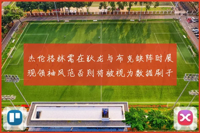 杰伦格林需在狄龙与布克缺阵时展现领袖风范否则将被视为数据刷子