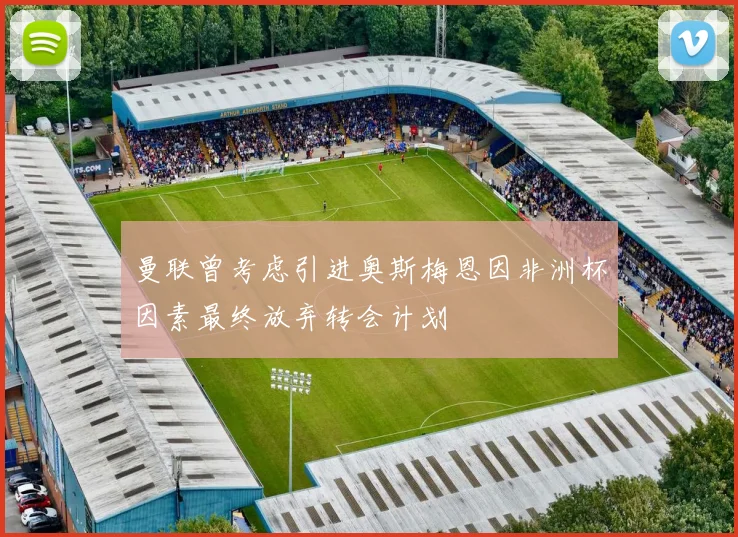 曼联曾考虑引进奥斯梅恩因非洲杯因素最终放弃转会计划