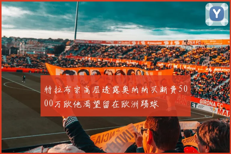 特拉布宗高层透露奥纳纳买断费5000万欧他渴望留在欧洲踢球
