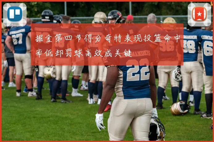 掘金第四节得分奇特表现投篮命中率低却罚球高效成关键