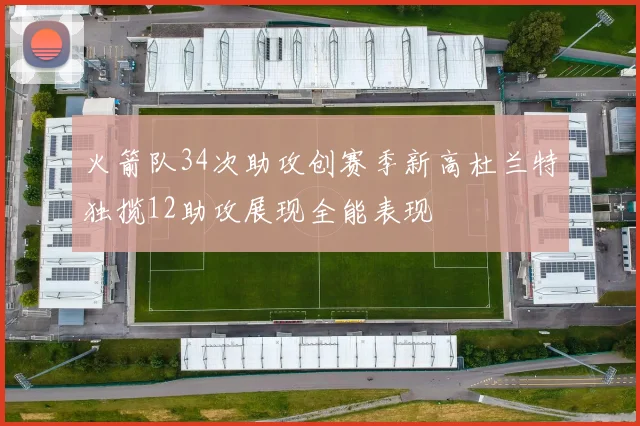 火箭队34次助攻创赛季新高杜兰特独揽12助攻展现全能表现