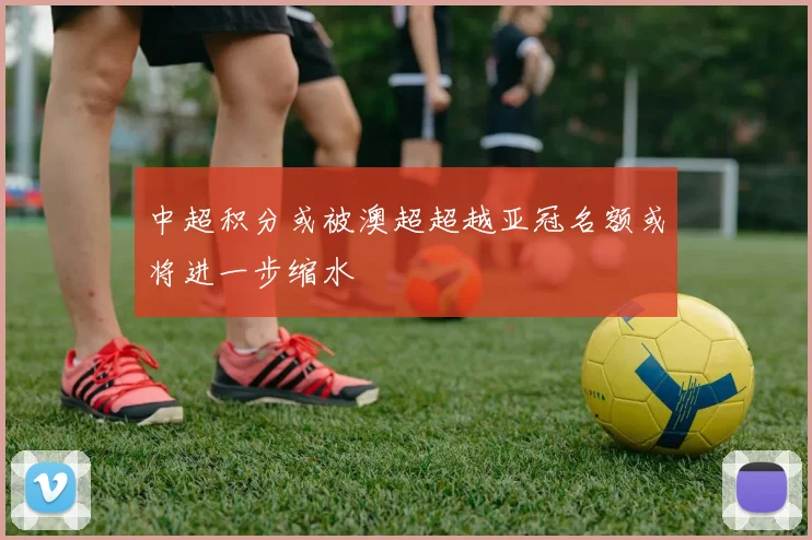 中超积分或被澳超超越亚冠名额或将进一步缩水