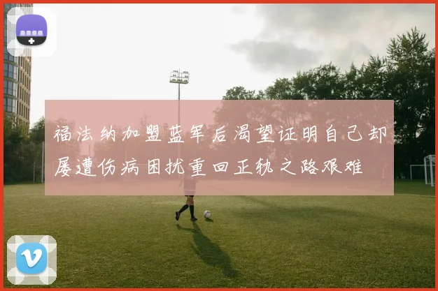 福法纳加盟蓝军后渴望证明自己却屡遭伤病困扰重回正轨之路艰难